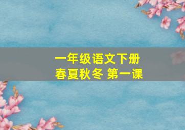 一年级语文下册 春夏秋冬 第一课